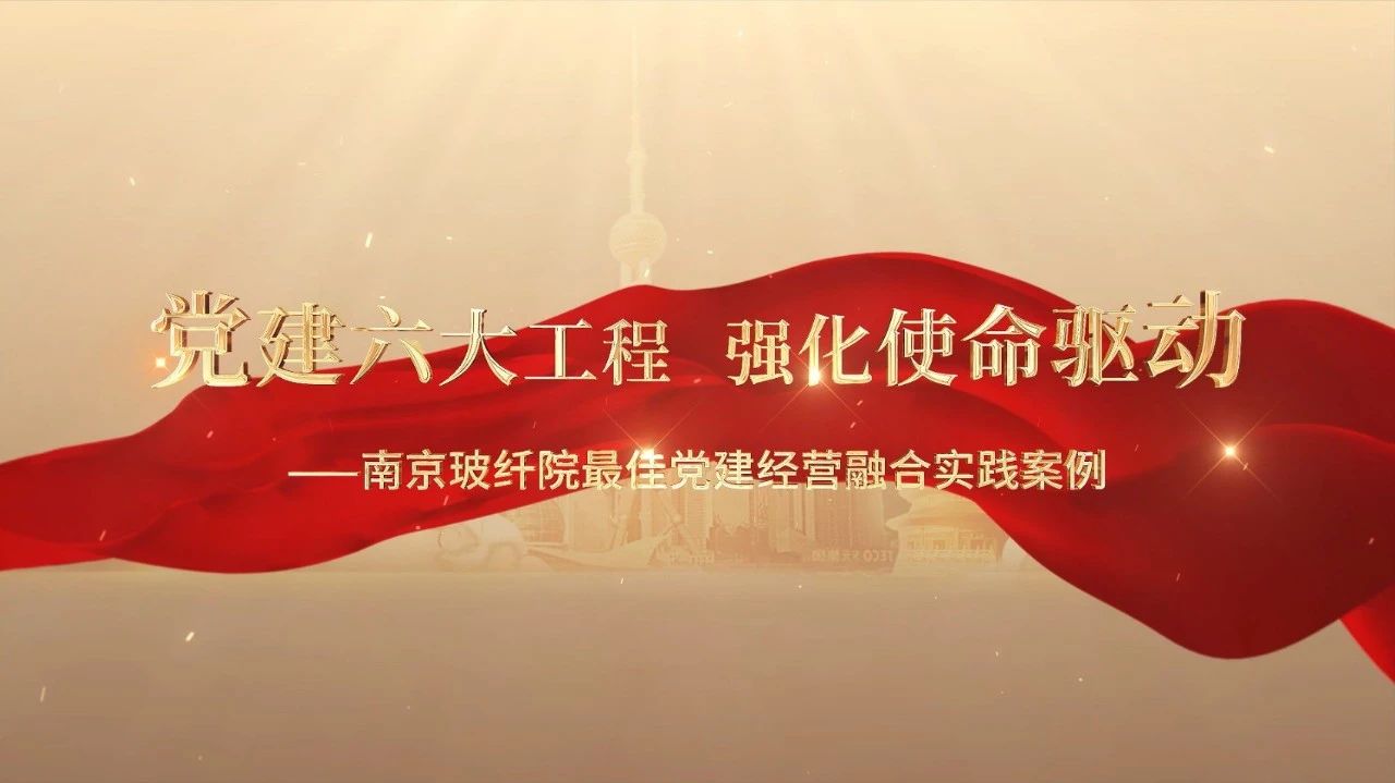  党建经营融合十佳案例⑤ | 南京玻纤院—“16361”党建工作法🎧，深度推进党建和业务同频共振 